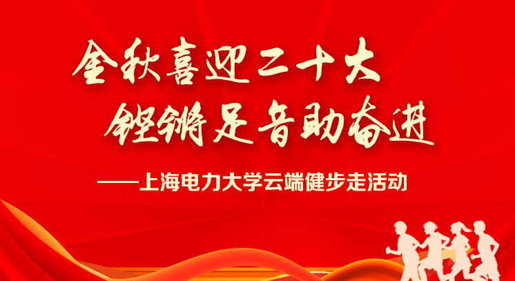 喜迎二十大线上健步走|“金秋喜迎二十大 铿锵足音助奋进”—上海电力大学云端健步走活动