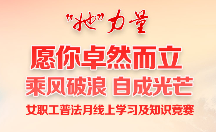 线上知识竞赛|“她”力量  愿你卓然而立 乘风破浪 自成光芒 女职工普法月线上学习及知识竞赛