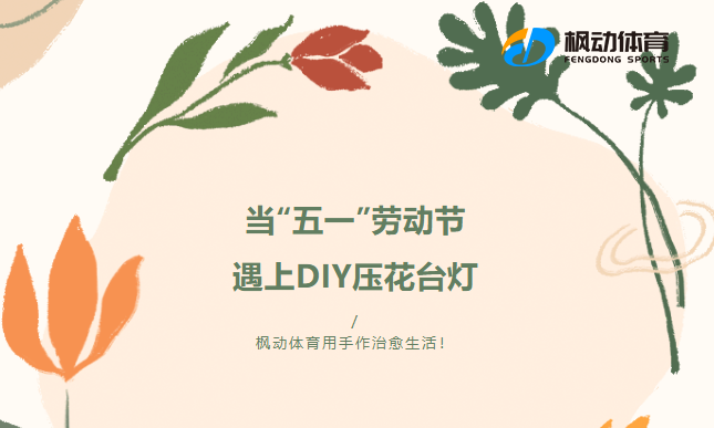 五一劳动节主题活动|当“五一”劳动节遇上DIY压花台灯，枫动体育组织策划五一活动，用手作治愈生活！欢迎预约~