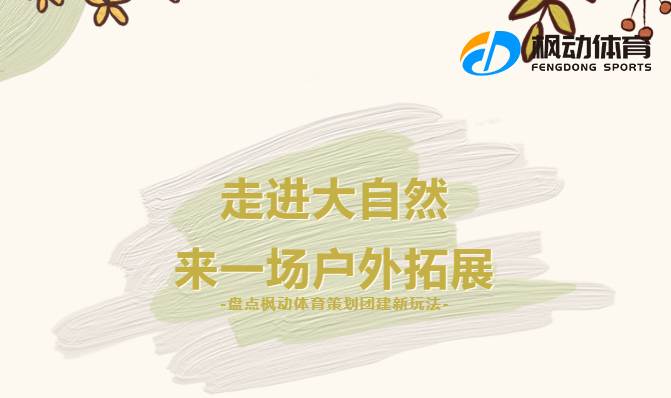 团建活动推荐|枫动体育策划团建有哪些新玩法？走进大自然，来一场户外拓展！
