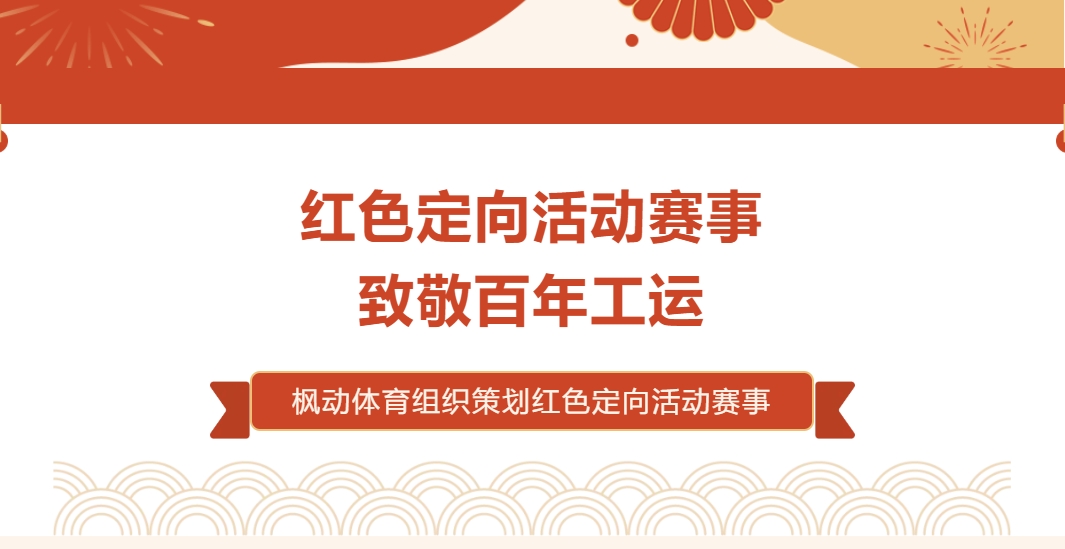 工会成立100周年主题活动|追寻红色足迹，枫动体育组织策划红色定向活动赛事，致敬百年工运！